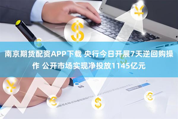 南京期货配资APP下载 央行今日开展7天逆回购操作 公开市场实现净投放1145亿元