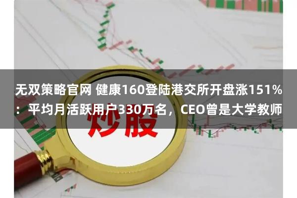无双策略官网 健康160登陆港交所开盘涨151%：平均月活跃用户330万名，CEO曾是大学教师