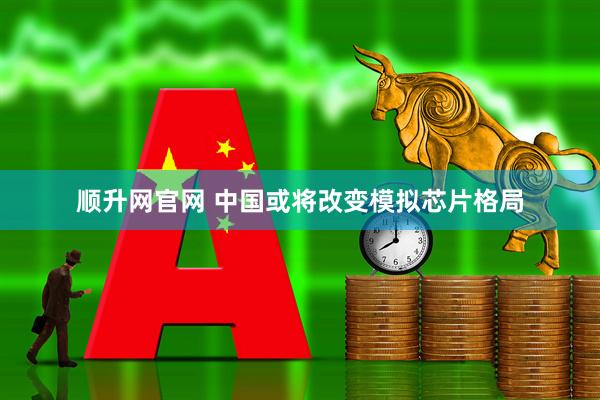 顺升网官网 中国或将改变模拟芯片格局