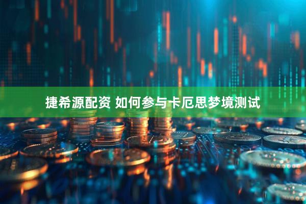捷希源配资 如何参与卡厄思梦境测试