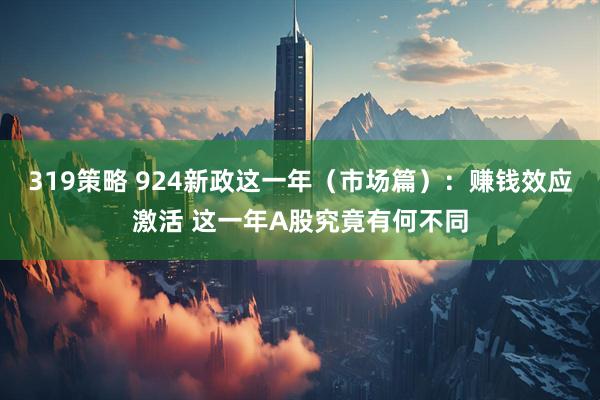 319策略 924新政这一年（市场篇）：赚钱效应激活 这一年A股究竟有何不同