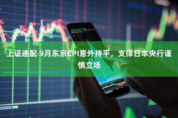 上证速配 9月东京CPI意外持平，支撑日本央行谨慎立场