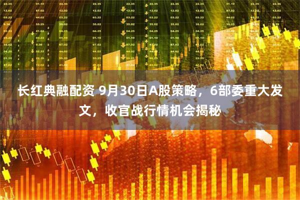 长红典融配资 9月30日A股策略，6部委重大发文，收官战行情机会揭秘