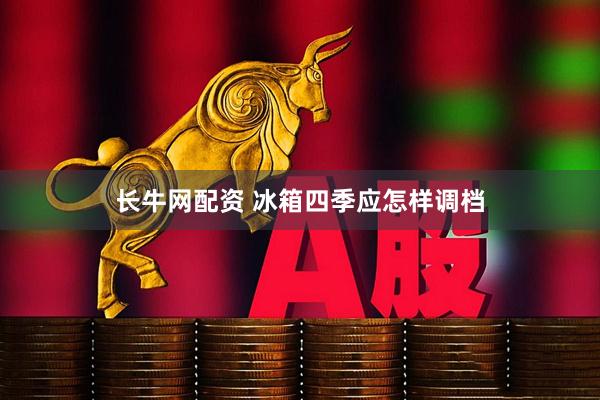 长牛网配资 冰箱四季应怎样调档