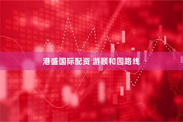 港盛国际配资 游颐和园路线