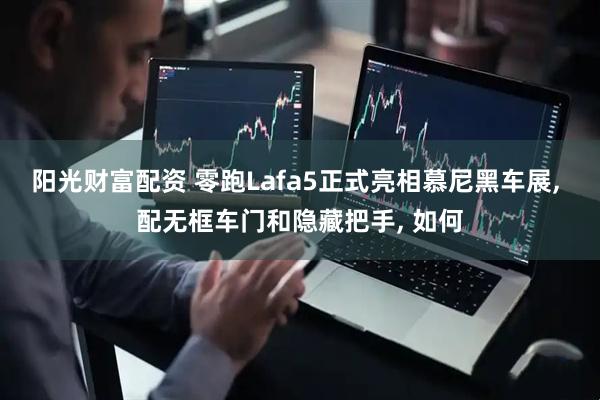 阳光财富配资 零跑Lafa5正式亮相慕尼黑车展, 配无框车门和隐藏把手, 如何