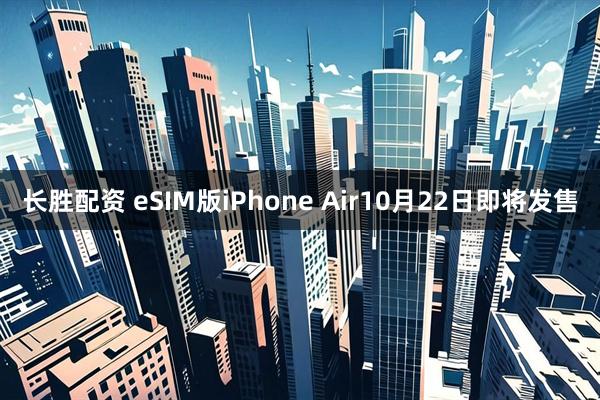 长胜配资 eSIM版iPhone Air10月22日即将发售