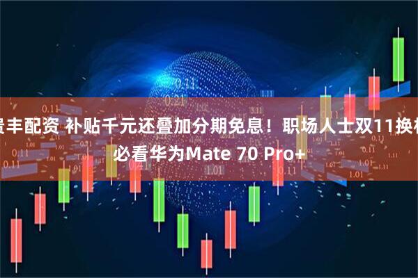 贵丰配资 补贴千元还叠加分期免息！职场人士双11换机必看华为Mate 70 Pro+