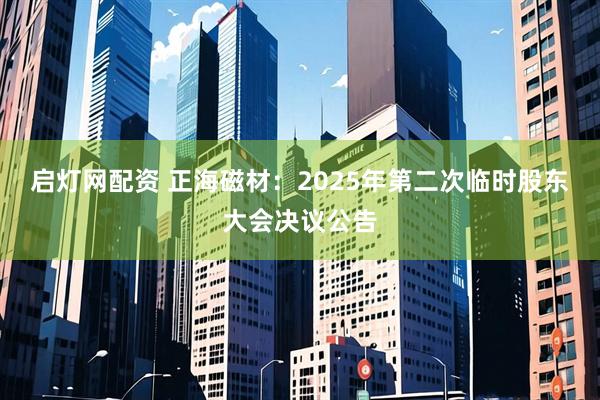 启灯网配资 正海磁材：2025年第二次临时股东大会决议公告